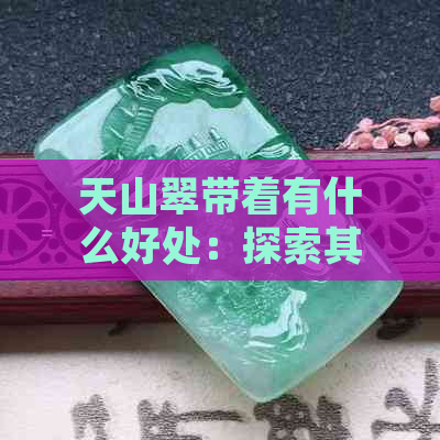 天山翠带着有什么好处：探索其对身体的益处