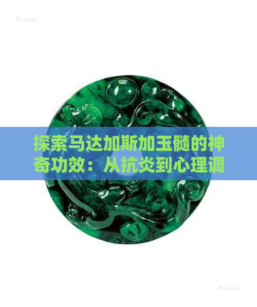 探索马达加斯加玉髓的神奇功效：从抗炎到心理调节，一篇全面指南