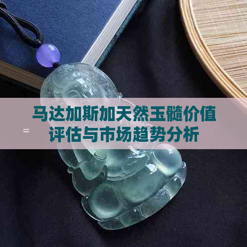 马达加斯加天然玉髓价值评估与市场趋势分析