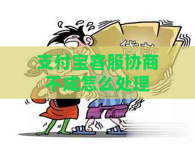 支付宝客服协商不成怎么处理