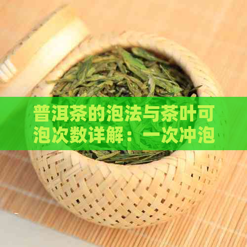 普洱茶的泡法与茶叶可泡次数详解：一次冲泡、多次品鉴的选择