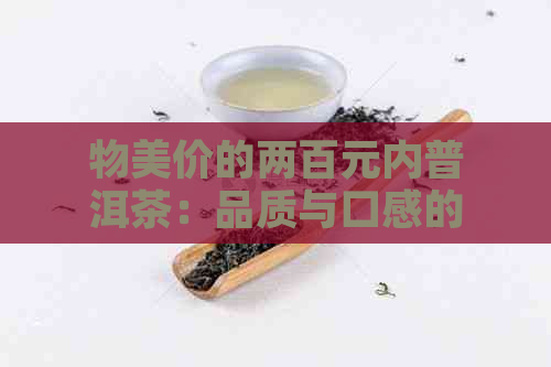 物美价的两百元内普洱茶：品质与口感的完美融合