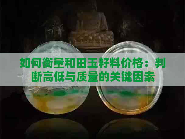 如何衡量和田玉籽料价格：判断高低与质量的关键因素