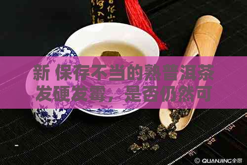 新 保存不当的熟普洱茶发硬发霉，是否仍然可以饮用？