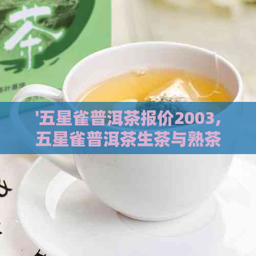 '五星雀普洱茶报价2003,五星雀普洱茶生茶与熟茶报价一览'