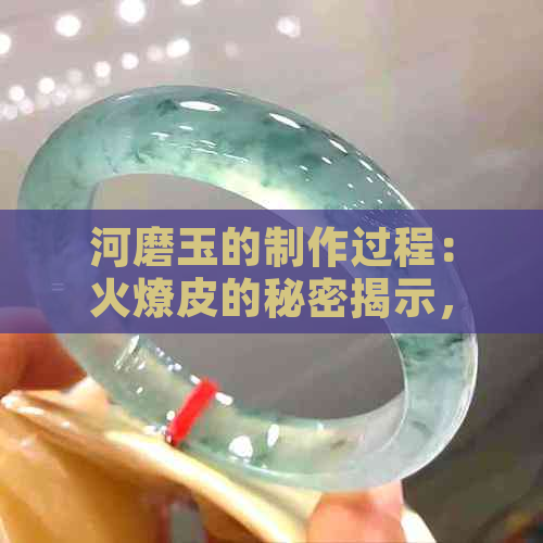 河磨玉的制作过程：火燎皮的秘密揭示，染色技艺引人入胜