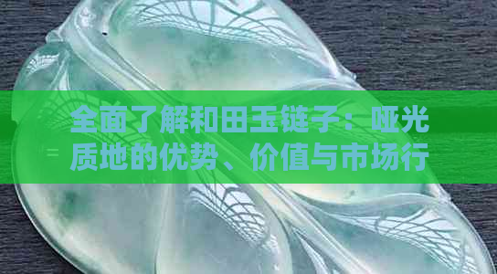 全面了解和田玉链子：哑光质地的优势、价值与市场行情