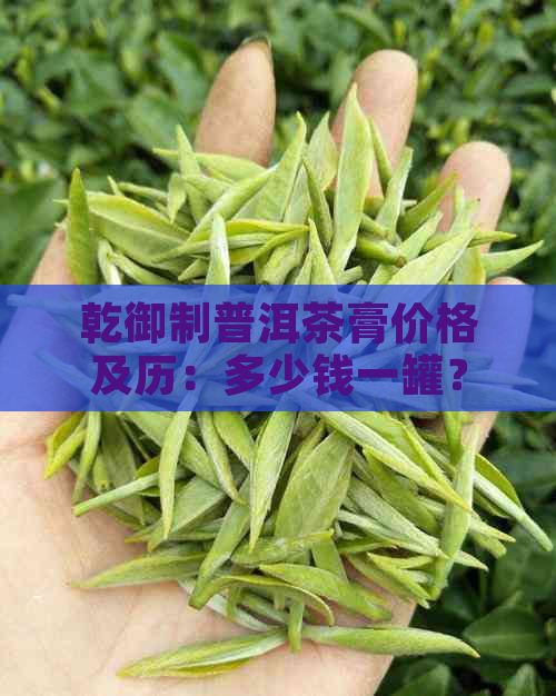 乾御制普洱茶膏价格及历：多少钱一罐？