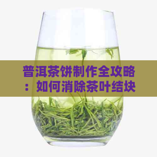 普洱茶饼制作全攻略：如何消除茶叶结块，让普洱茶饼散结得更好