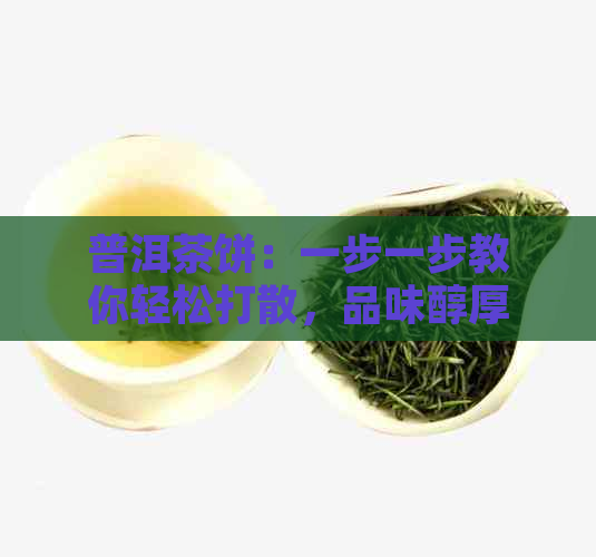 普洱茶饼：一步一步教你轻松打散，品味醇厚的茶香