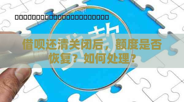 借呗还清关闭后，额度是否恢复？如何处理？