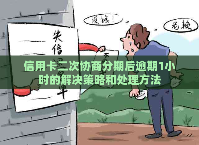 信用卡二次协商分期后逾期1小时的解决策略和处理方法