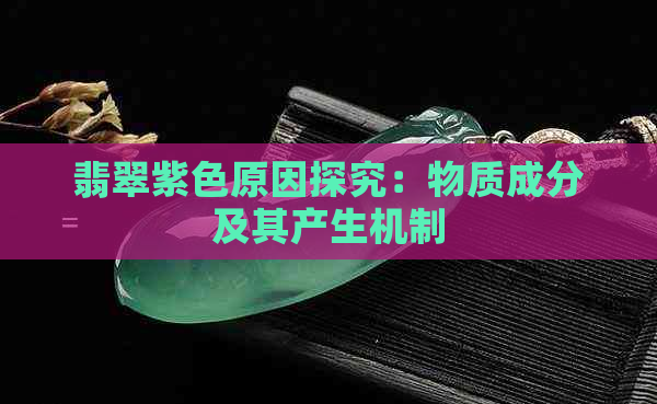 翡翠紫色原因探究：物质成分及其产生机制