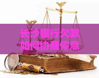 长沙银行欠款如何协商停息