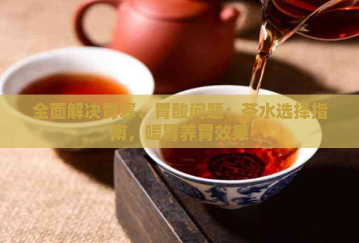 全面解决胃寒、胃酸问题：茶水选择指南，暖胃养胃效果