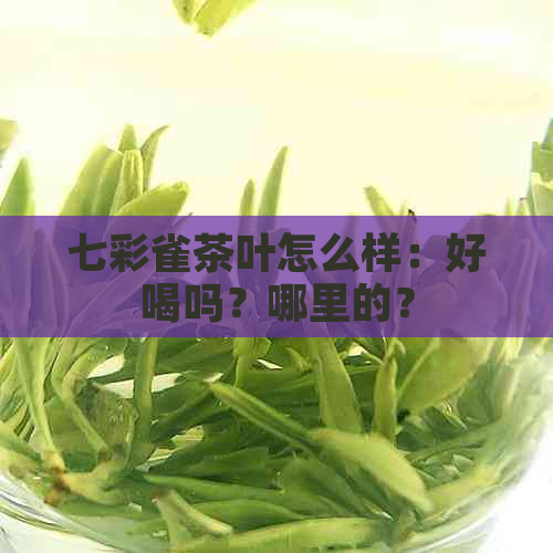 七彩雀茶叶怎么样：好喝吗？哪里的？