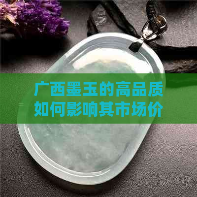 广西墨玉的高品质如何影响其市场价值？