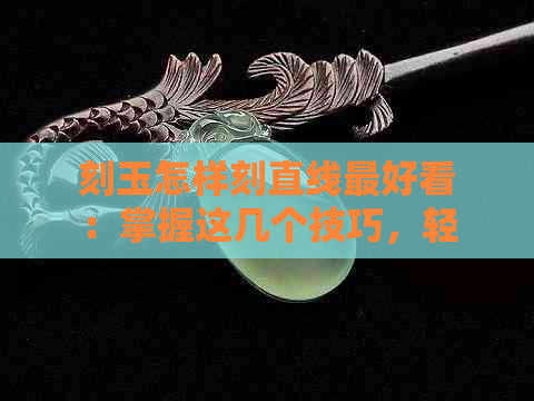 刻玉怎样刻直线更好看：掌握这几个技巧，轻松完成！