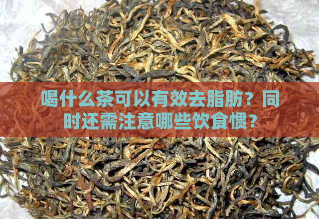 喝什么茶可以有效去脂肪？同时还需注意哪些饮食惯？