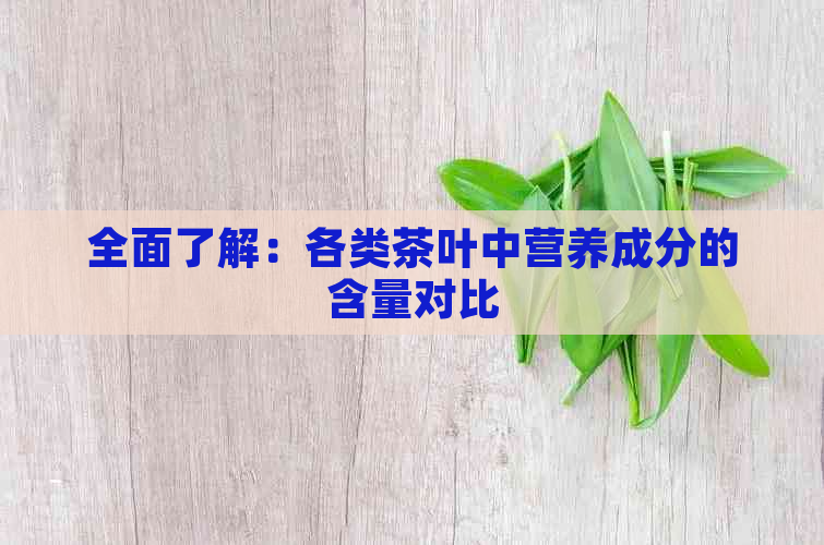 全面了解：各类茶叶中营养成分的含量对比