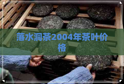 落水洞茶2004年茶叶价格