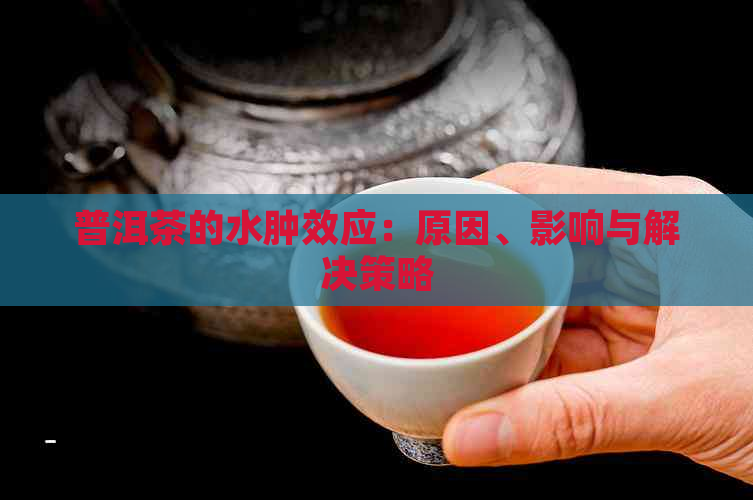 普洱茶的水肿效应：原因、影响与解决策略