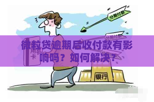 微粒贷逾期后收付款有影响吗？如何解决？