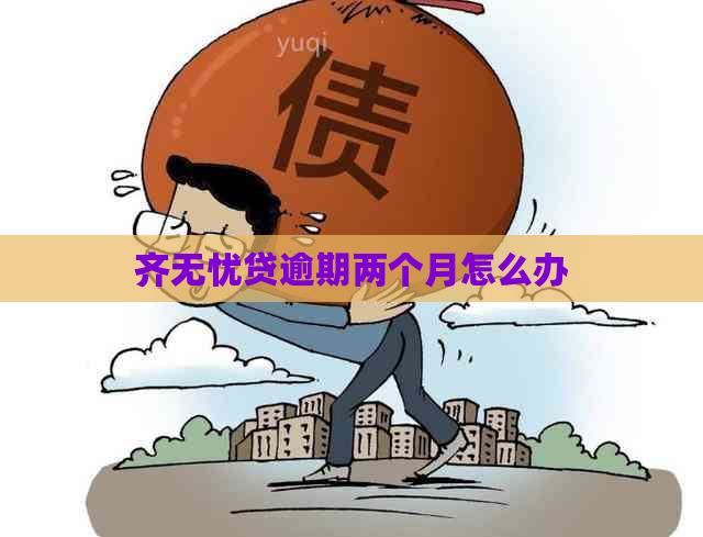 齐无忧贷逾期两个月怎么办