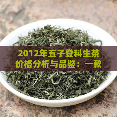 2012年五子登科生茶价格分析与品鉴：一款值得收藏的中国名茶