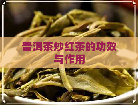 普洱茶炒红茶的功效与作用