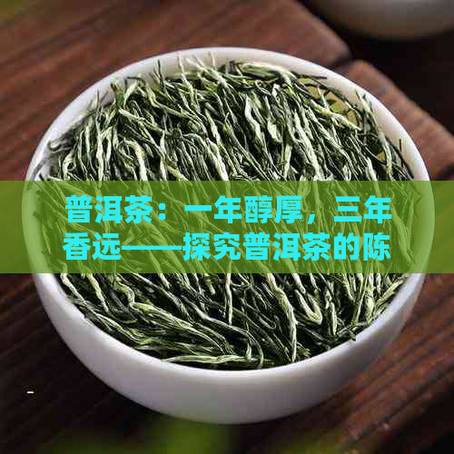 普洱茶：一年醇厚，三年香远——探究普洱茶的陈化之道