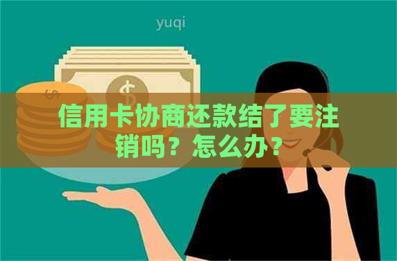 信用卡协商还款结了要注销吗？怎么办？