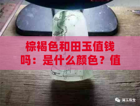 棕褐色和田玉值钱吗：是什么颜色？值得收藏吗？