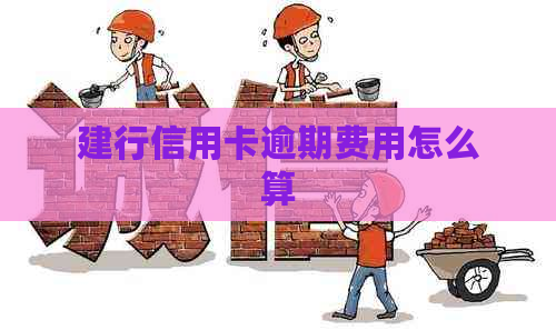 建行信用卡逾期费用怎么算