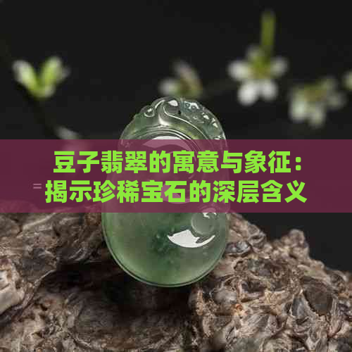 豆子翡翠的寓意与象征：揭示珍稀宝石的深层含义