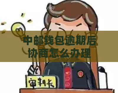 中邮钱包逾期后协商怎么办理