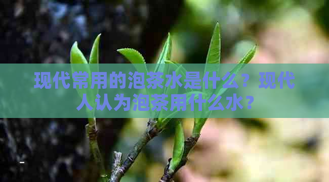 现代常用的泡茶水是什么？现代人认为泡茶用什么水？