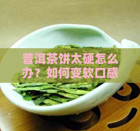 普洱茶饼太硬怎么办？如何变软口感更佳？