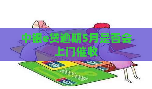 中银e贷逾期5月是否会上门