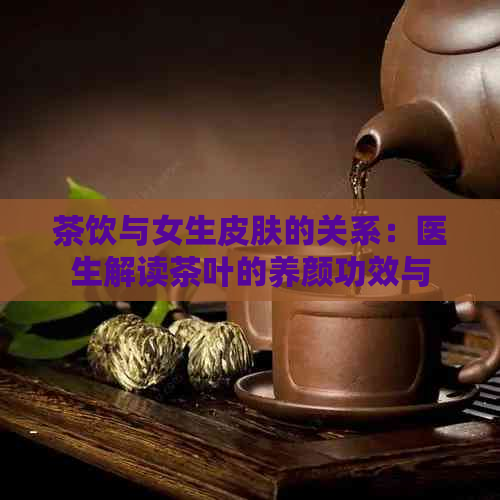 茶饮与女生皮肤的关系：医生解读茶叶的养颜功效与排作用