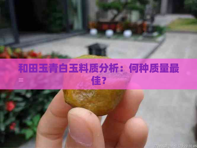 和田玉青白玉料质分析：何种质量更佳？