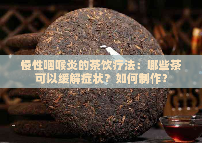 慢性咽喉炎的茶饮疗法：哪些茶可以缓解症状？如何制作？