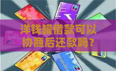 洋钱罐借款可以协商后还款吗？