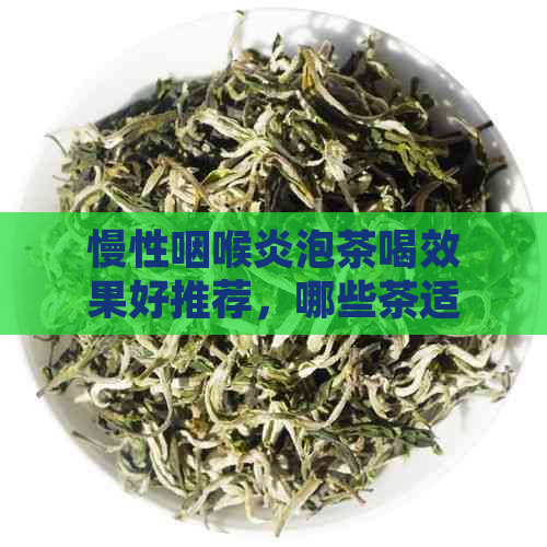 慢性咽喉炎泡茶喝效果好推荐，哪些茶适合慢性咽喉炎患者？