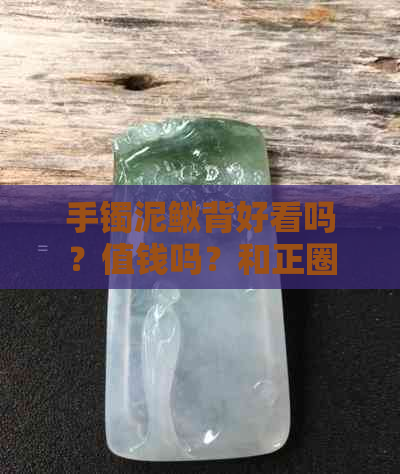 手镯泥鳅背好看吗？值钱吗？和正圈区别在哪？哪个保值？