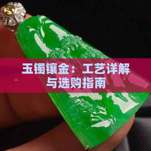 玉镯镶金：工艺详解与选购指南