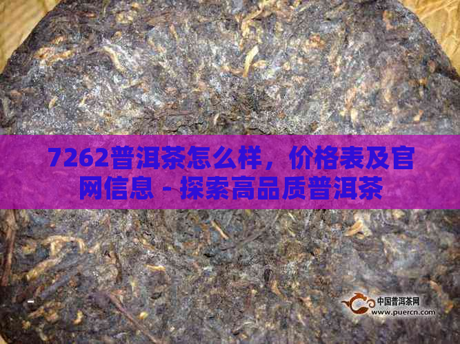 7262普洱茶怎么样，价格表及官网信息 - 探索高品质普洱茶