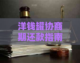 洋钱罐协商期还款指南：如何应对逾期与解决逾期困扰