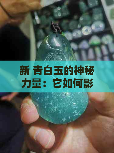 新 青白玉的神秘力量：它如何影响我们的生活和心理？