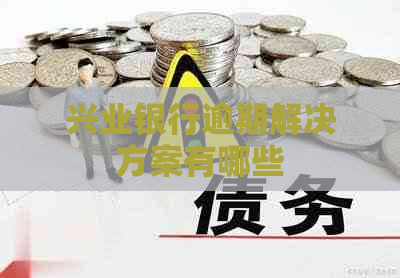 兴业银行逾期解决方案有哪些